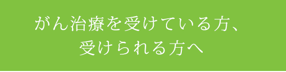 がん治療を受けている方、受けられる方