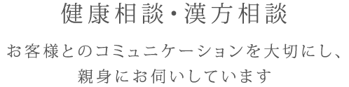 健康相談・漢方相談 お客様とのコミュニケーションを大切にし、親身にお伺いしています